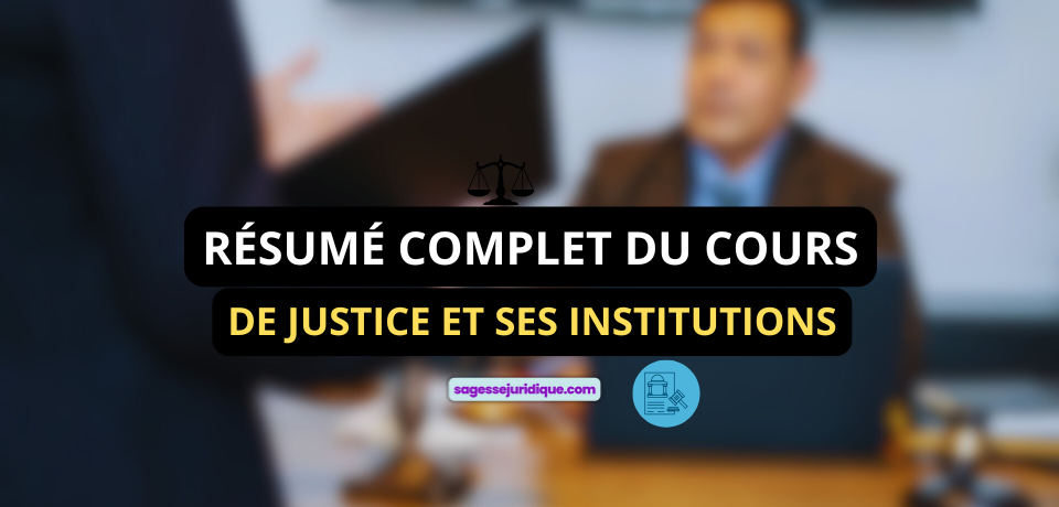 RÉSUMÉ COMPLET DU COURS DE JUSTICE ET SES INSTITUTIONS